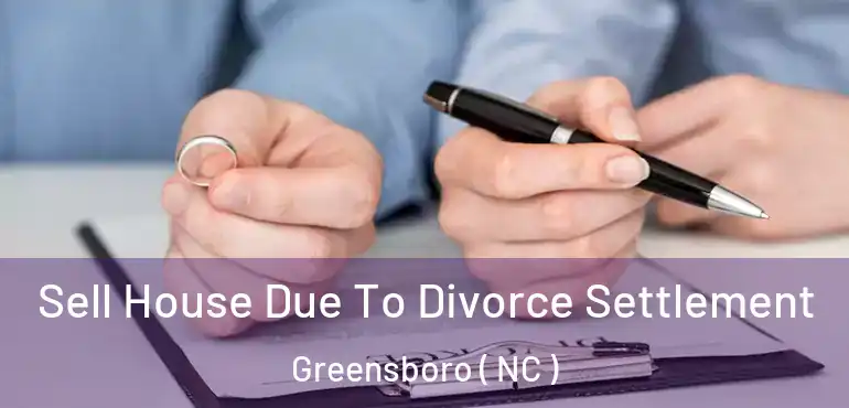  Sell House Due To Divorce Settlement Greensboro ( NC )