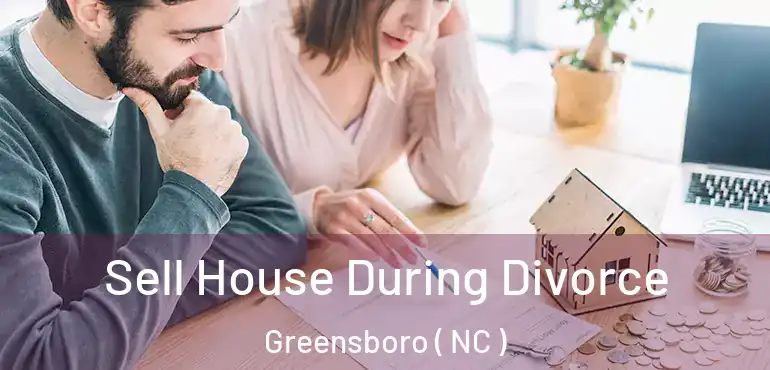  Sell House During Divorce Greensboro ( NC )